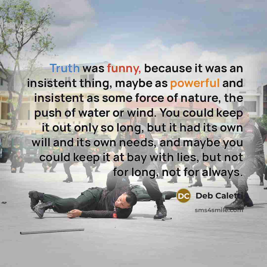 “Truth was funny, because it was an insistent thing, maybe…” quote by Deb Caletti