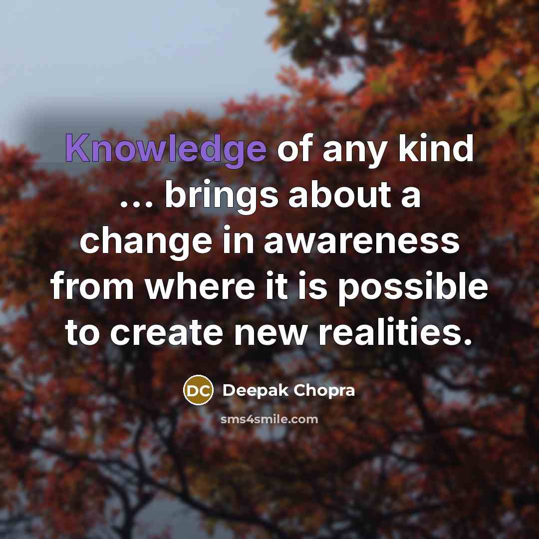 “Knowledge of any kind ... brings about a change in…” quote by Deepak Chopra