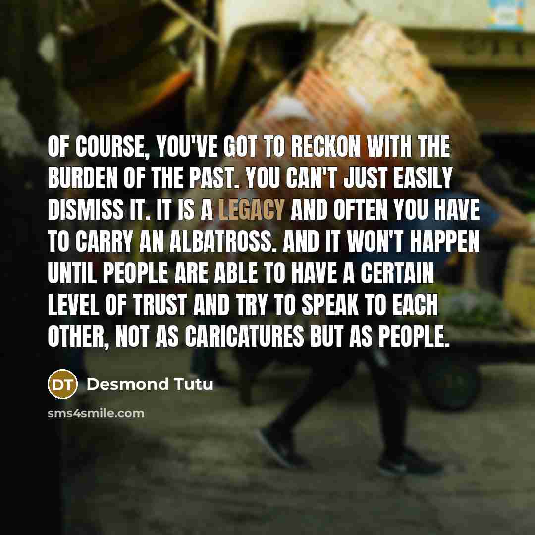 “Of course, you've got to reckon with the burden of…” quote by Desmond Tutu