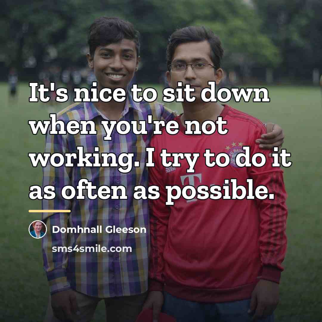 “It's nice to sit down when you're not working. I…” quote by Domhnall Gleeson
