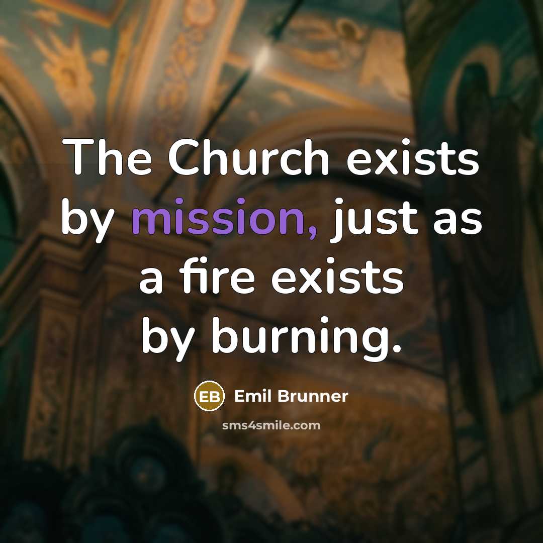 “The Church exists by mission, just as a fire exists…” quote by Emil Brunner