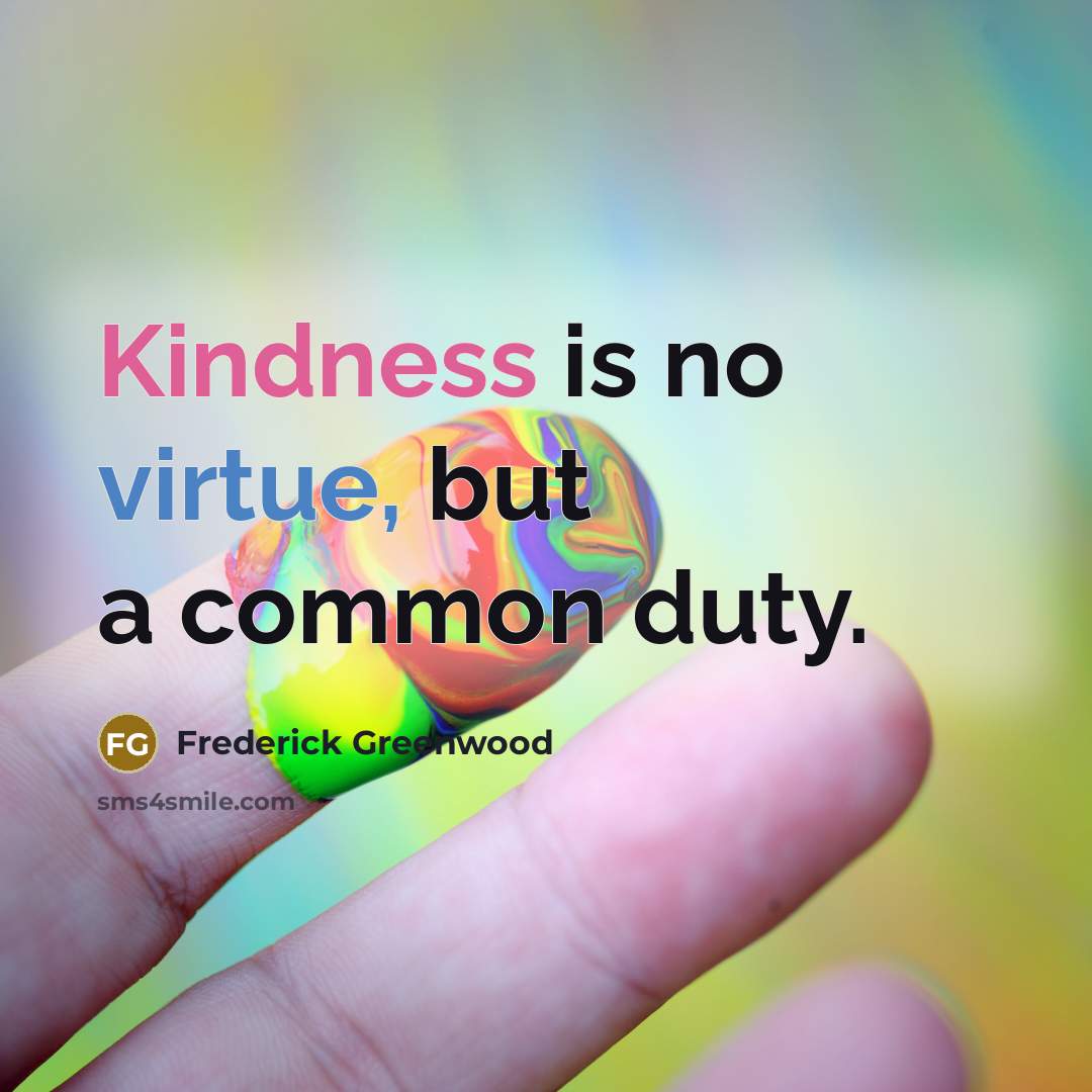 “Kindness is no virtue, but a common duty.” quote by Frederick Greenwood