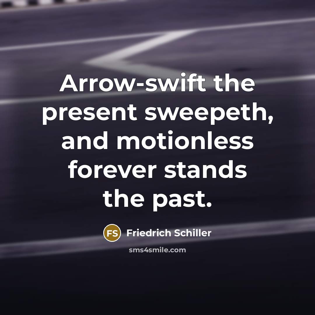 “Arrow-swift the present sweepeth, and motionless forever stands the past.…” quote by Friedrich Schiller