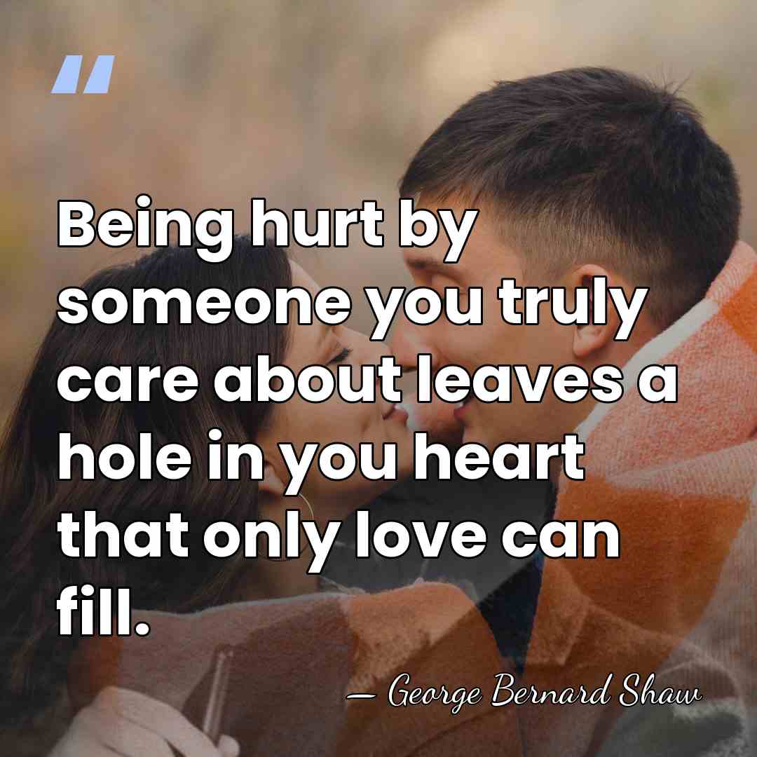 Being hurt by someone you truly care about leaves a hole in&hellip; - George Bernard Shaw
