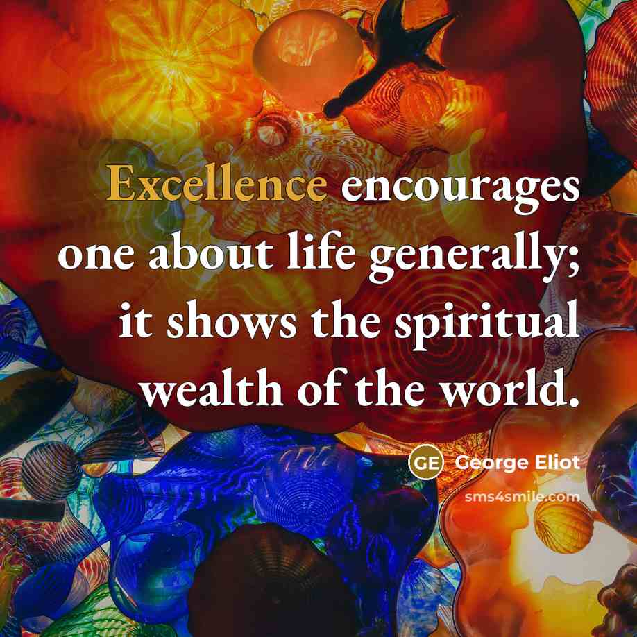 “Excellence encourages one about life generally; it shows the spiritual…” quote by George Eliot
