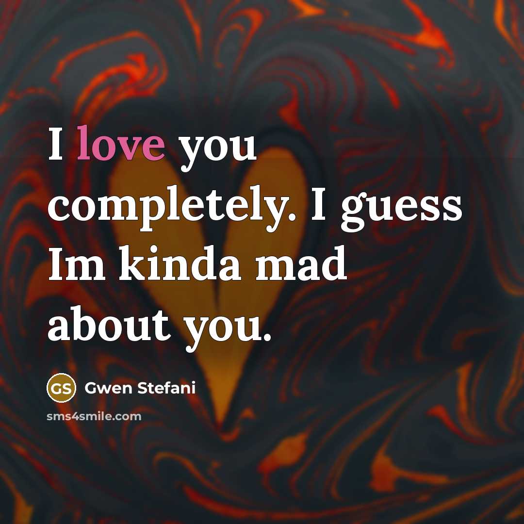 “I love you completely. I guess Im kinda mad about you.” quote by Gwen Stefani