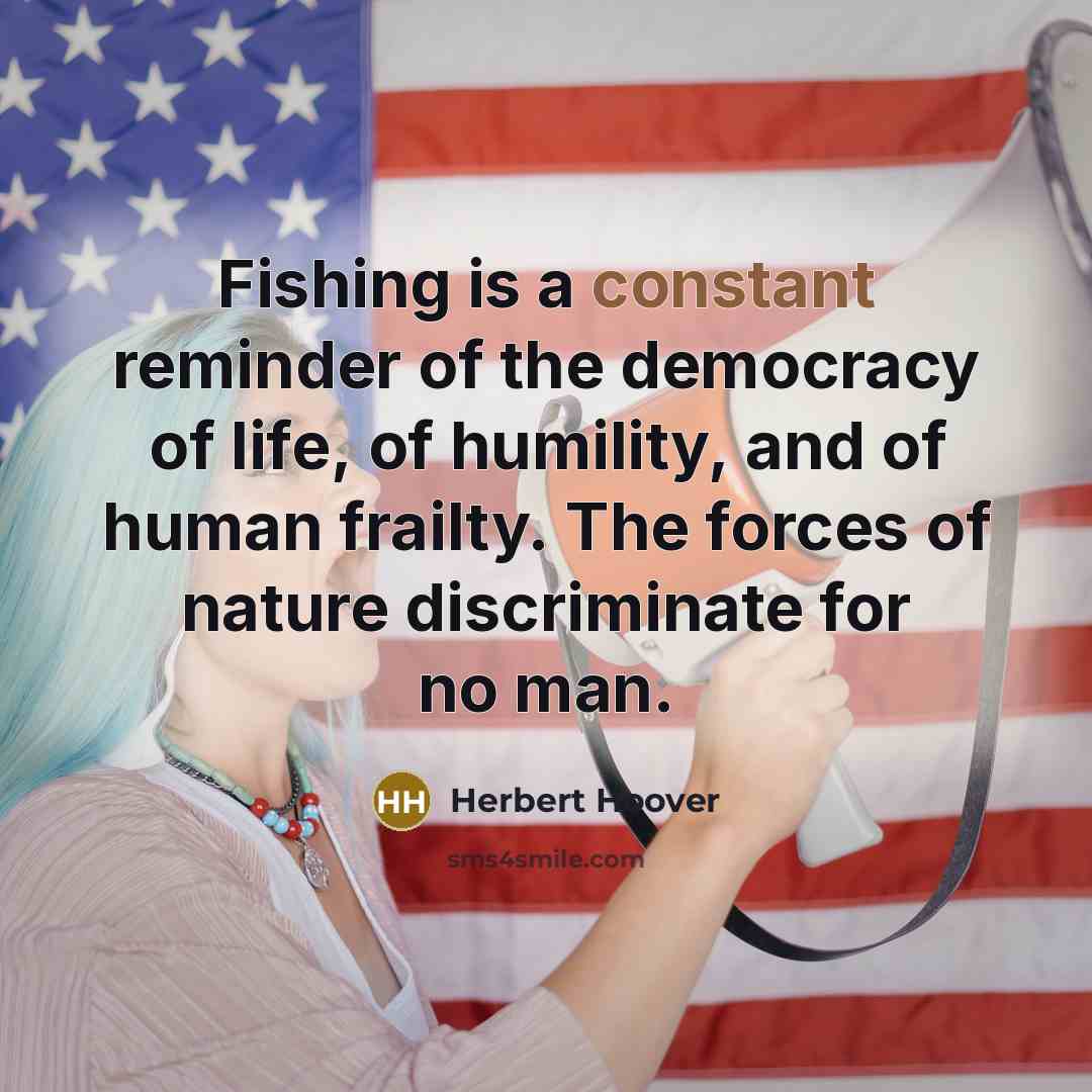 “Fishing is a constant reminder of the democracy of life,…” quote by Herbert Hoover