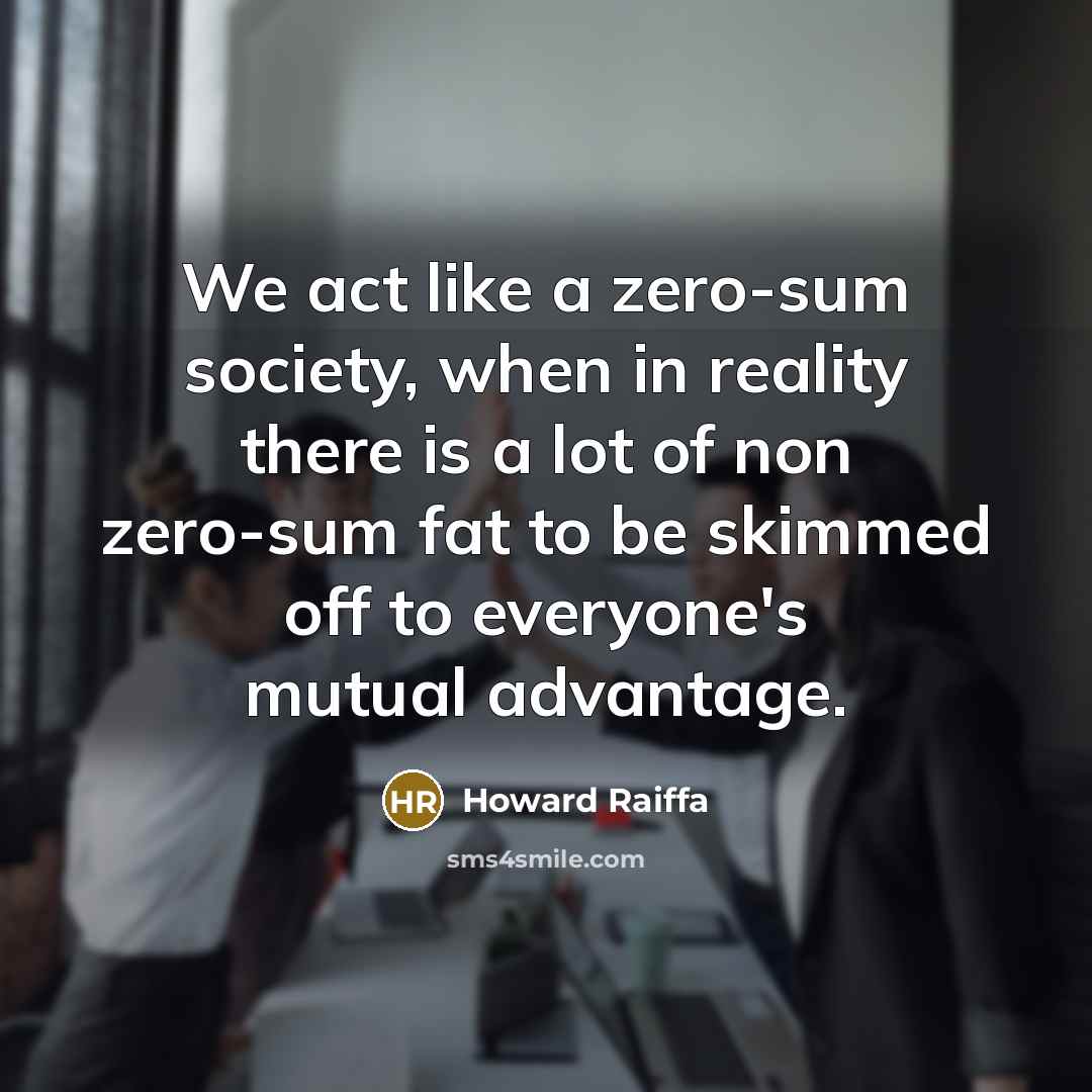 “We act like a zero-sum society, when in reality there…” quote by Howard Raiffa