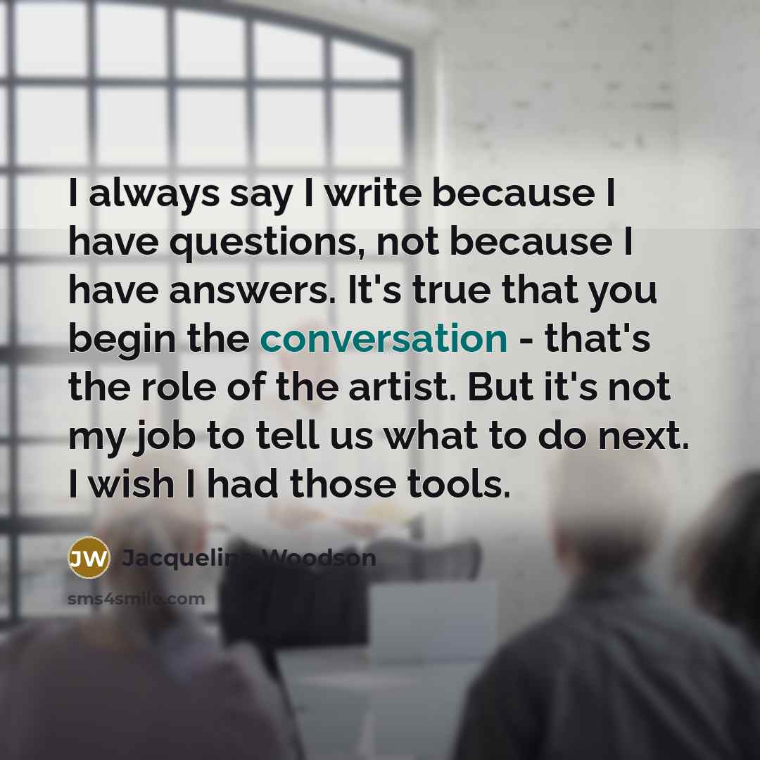 “I always say I write because I have questions, not…” quote by Jacqueline Woodson
