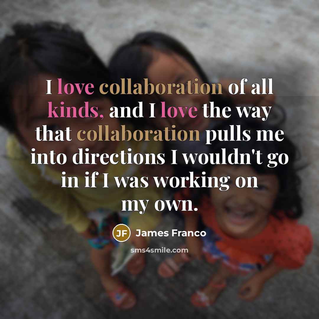 “I love collaboration of all kinds, and I love the…” quote by James Franco