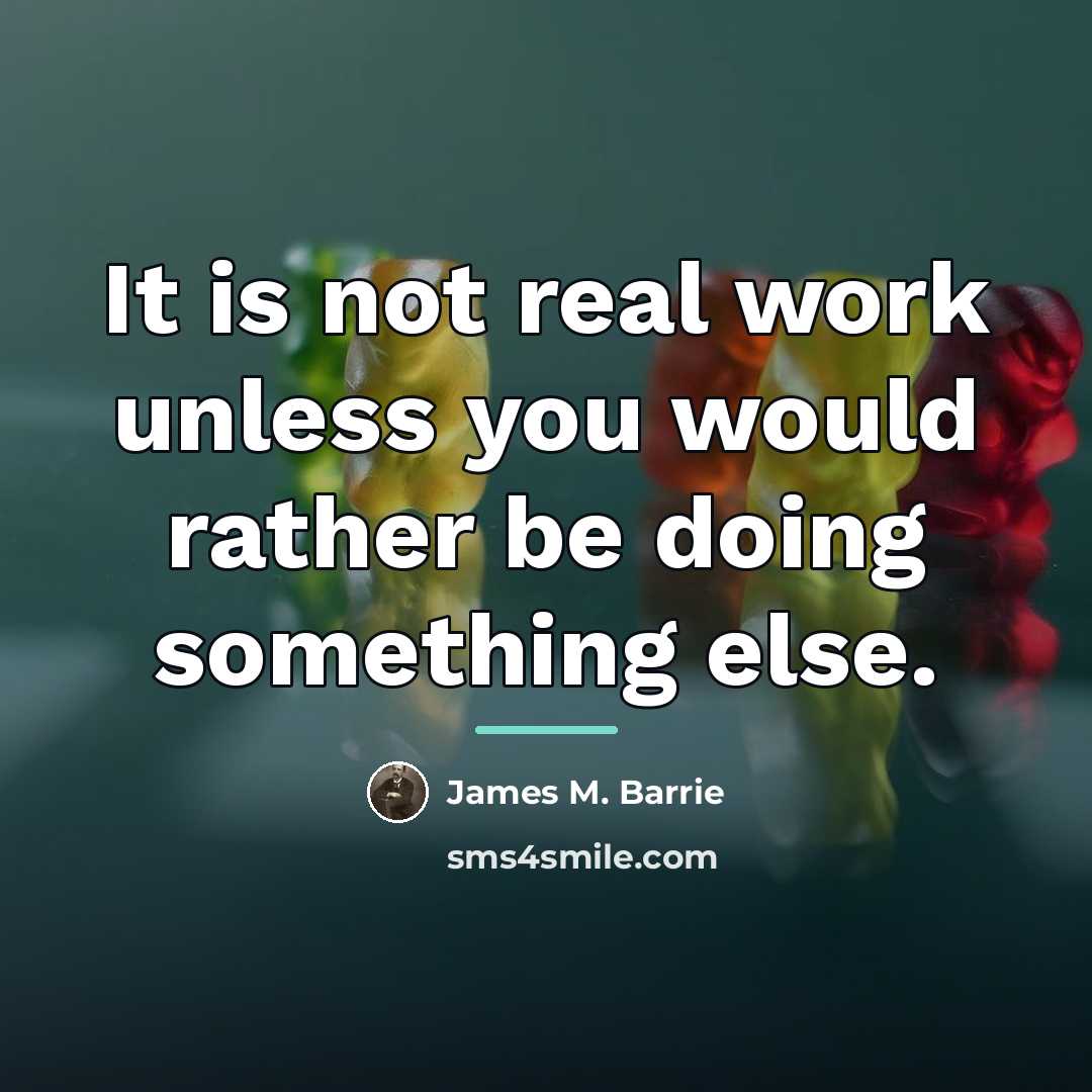 “It is not real work unless you would rather be…” quote by James M. Barrie