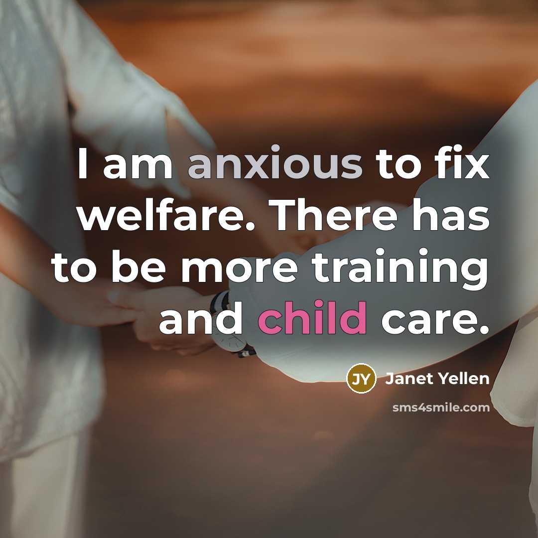 “I am anxious to fix welfare. There has to be…” quote by Janet Yellen