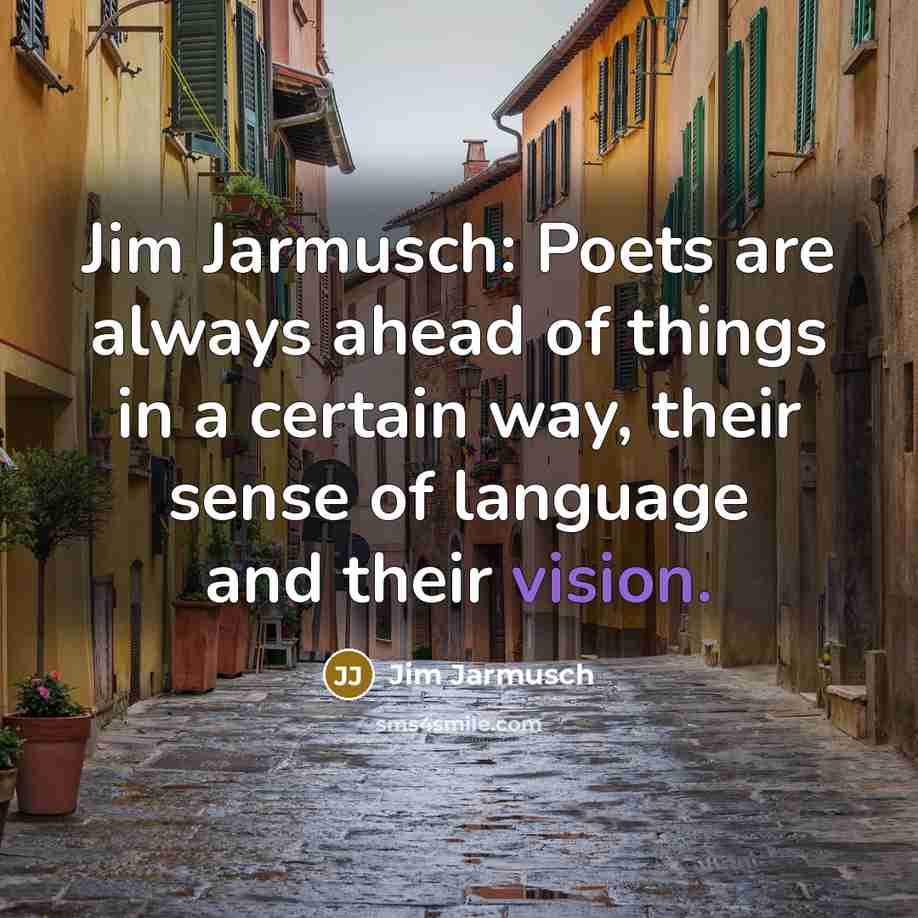 “Jim Jarmusch: Poets are always ahead of things in a certain way, their sense of language and their vision.” quote by Jim Jarmusch