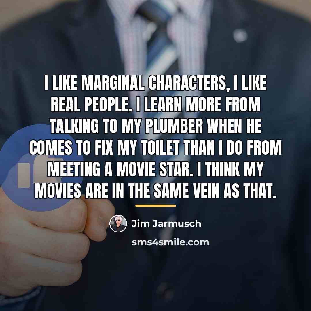 “I like marginal characters, I like real people. I learn…” quote by Jim Jarmusch