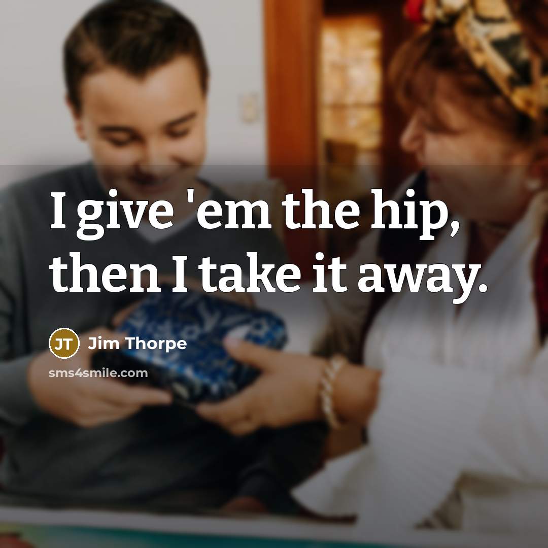“I give 'em the hip, then I take it away.…” quote by Jim Thorpe