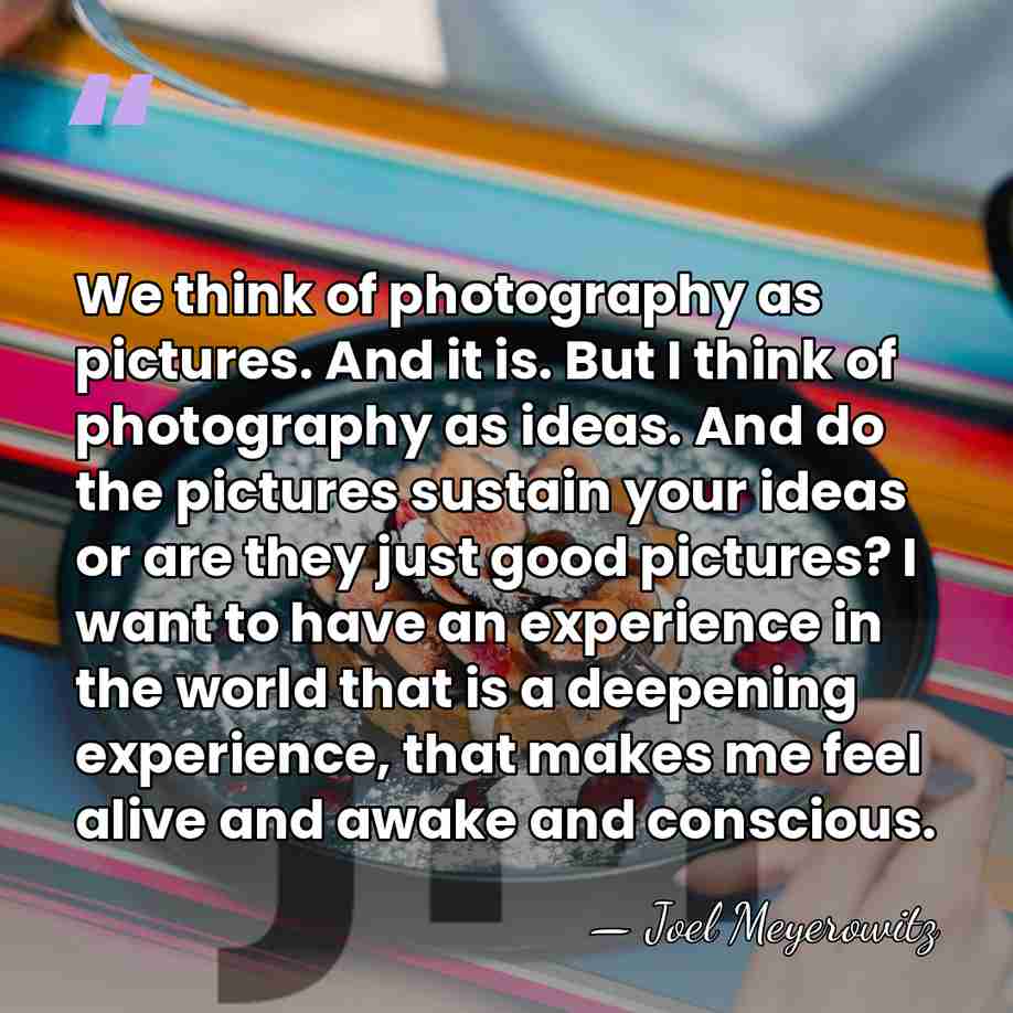 We think of photography as pictures. And it is. But I think&hellip; - Joel Meyerowitz