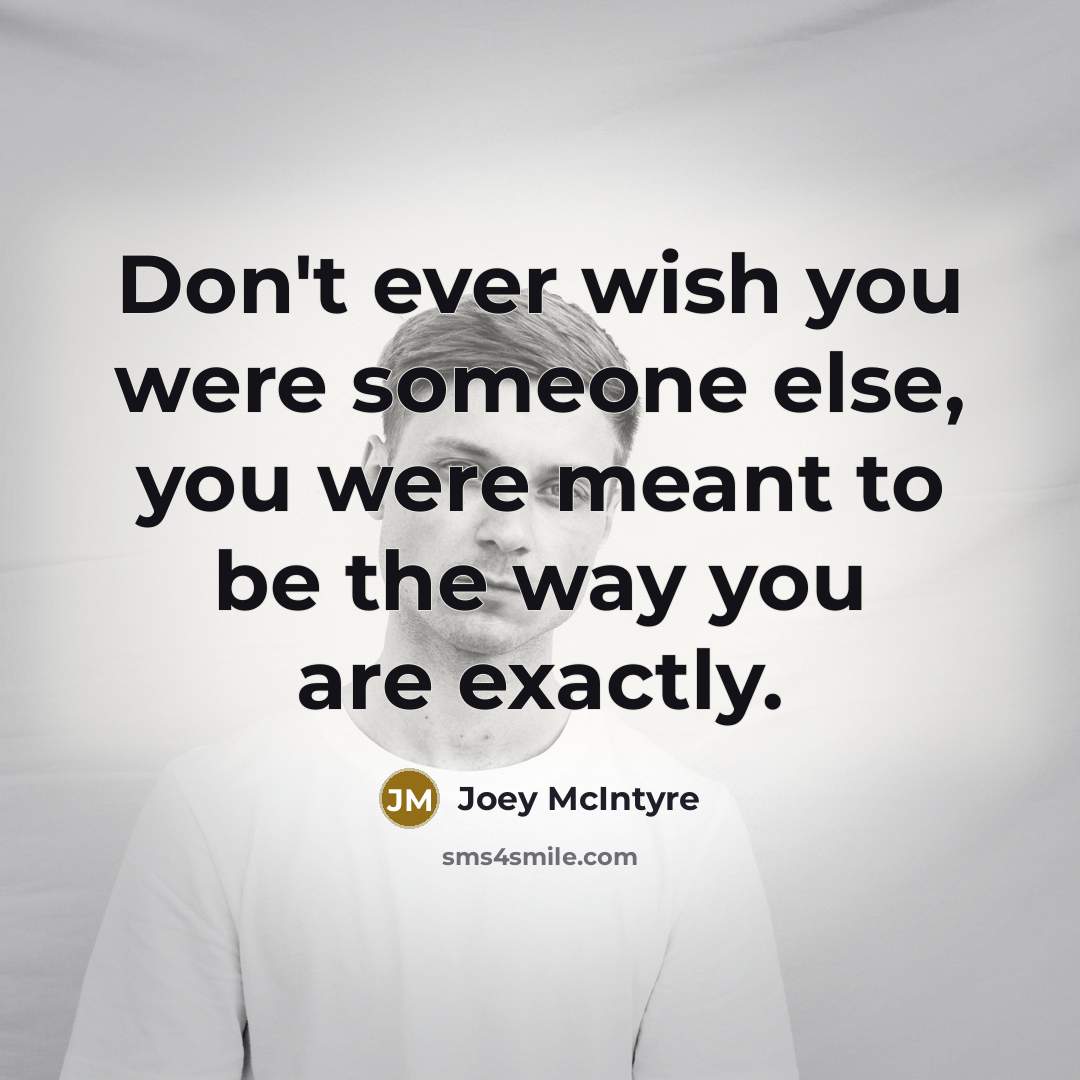 “Don't ever wish you were someone else, you were meant to be the way you are exactly.” quote by Joey McIntyre