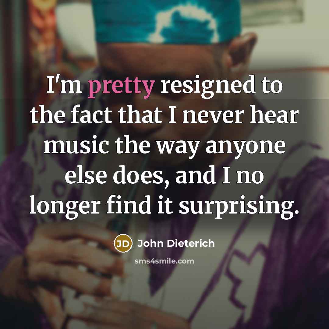 “I'm pretty resigned to the fact that I never hear…” quote by John Dieterich