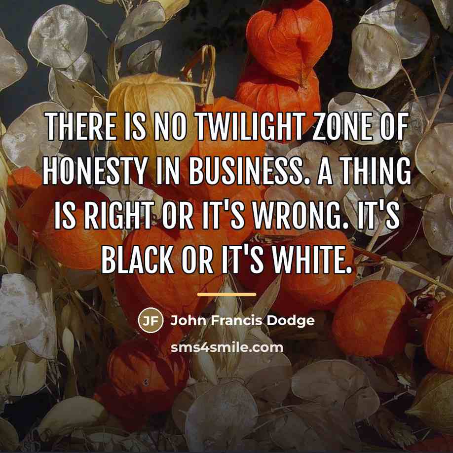 “There is no twilight zone of honesty in business. A…” quote by John Francis Dodge