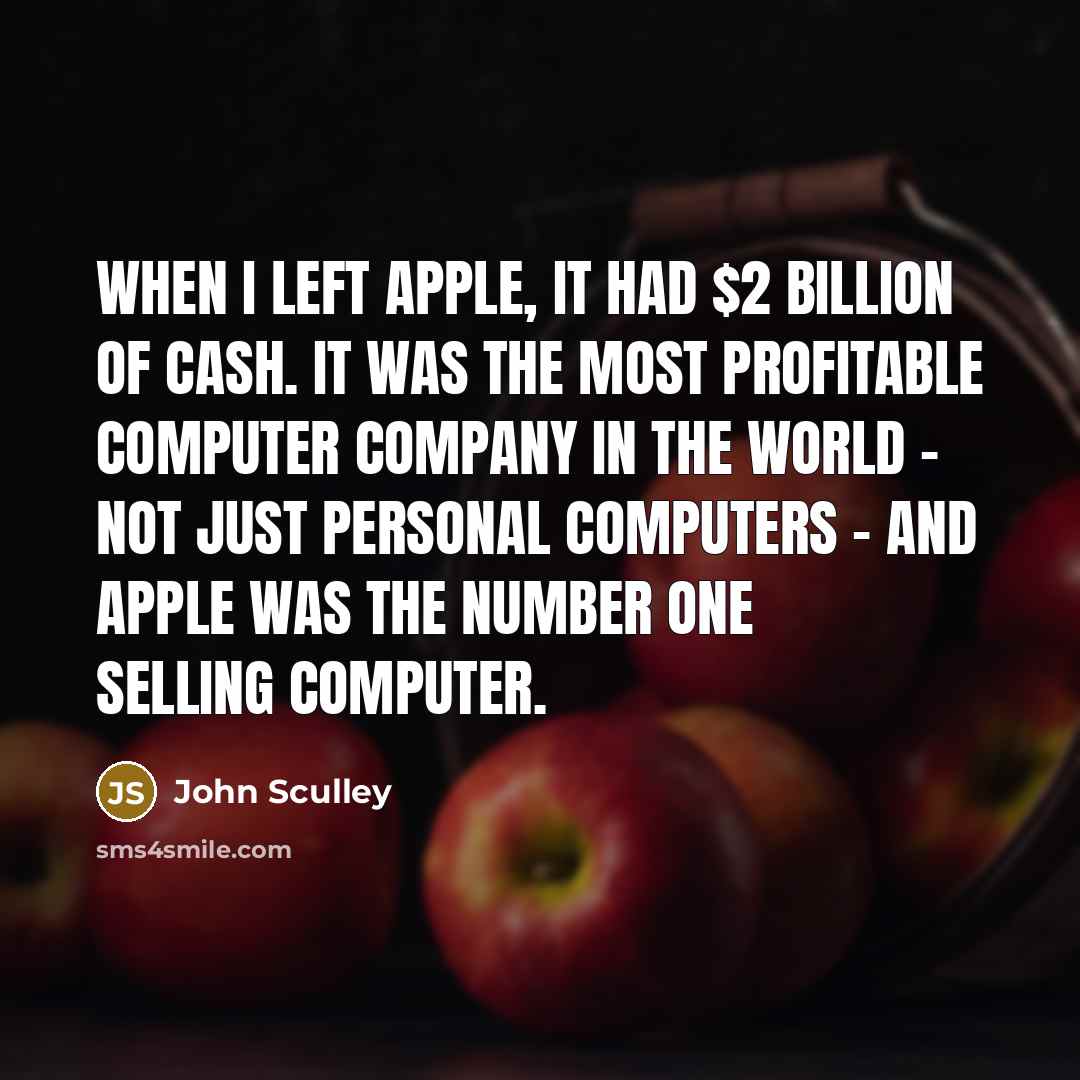 “When I left Apple, it had $2 billion of cash.…” quote by John Sculley
