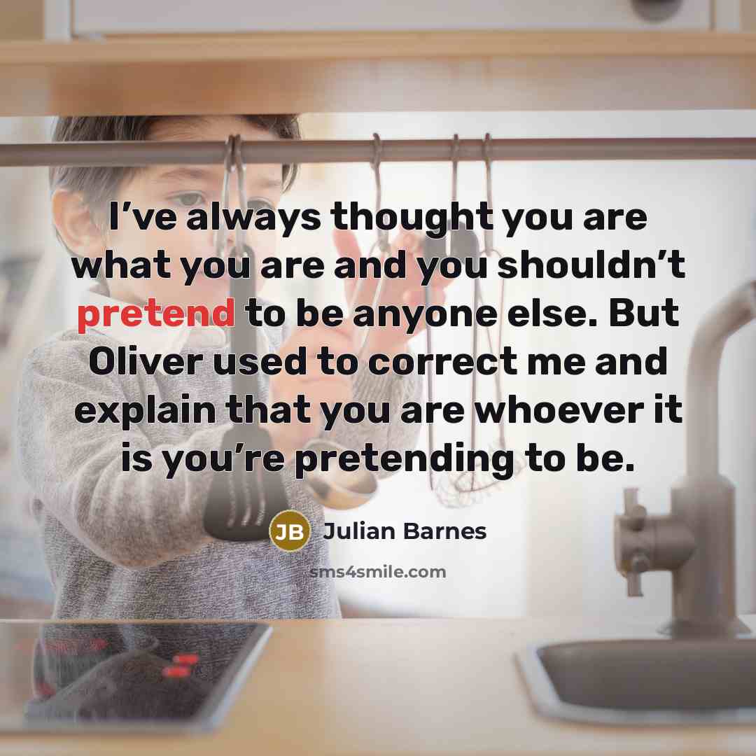 “I’ve always thought you are what you are and you…” quote by Julian Barnes