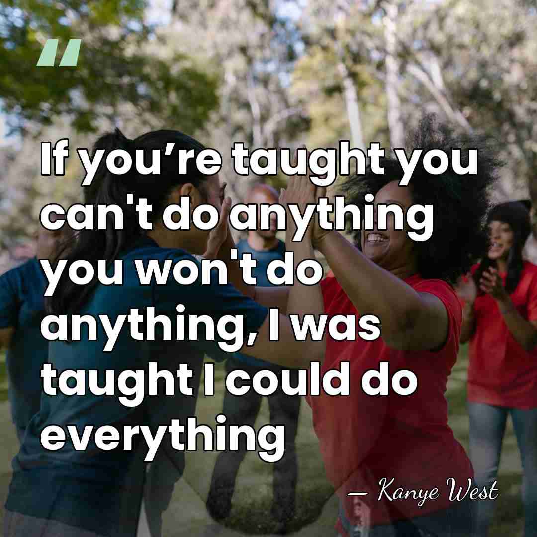 If you’re taught you can't do anything you won't do anything, I&hellip; - Kanye West