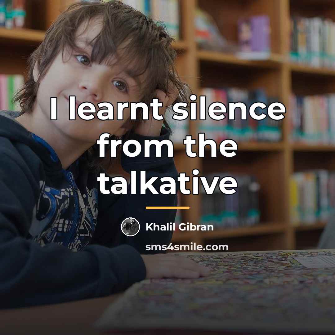 “I learnt silence from the talkative…” quote by Khalil Gibran