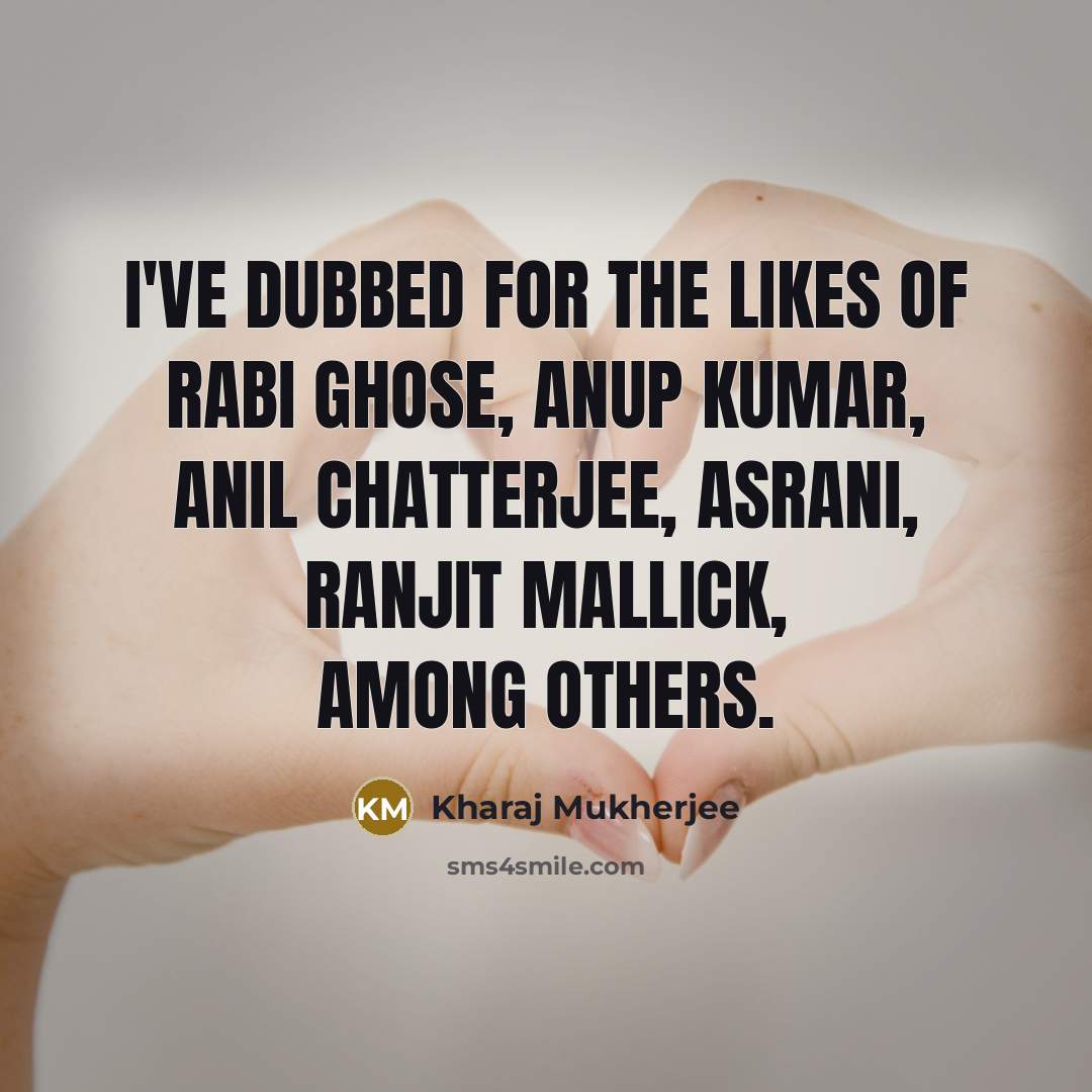 “I've dubbed for the likes of Rabi Ghose, Anup Kumar,…” quote by Kharaj Mukherjee