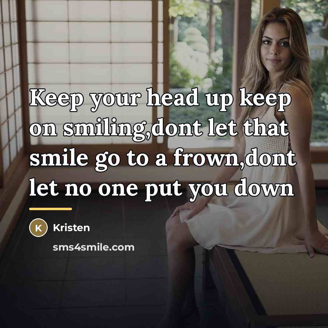 “Keep your head up keep on smiling,dont let that smile…” quote by Kristen