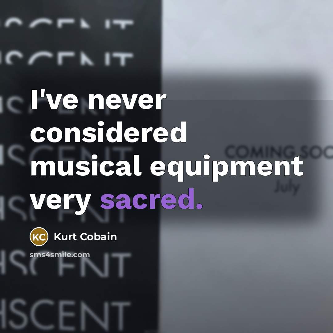 “I've never considered musical equipment very sacred.…” quote by Kurt Cobain