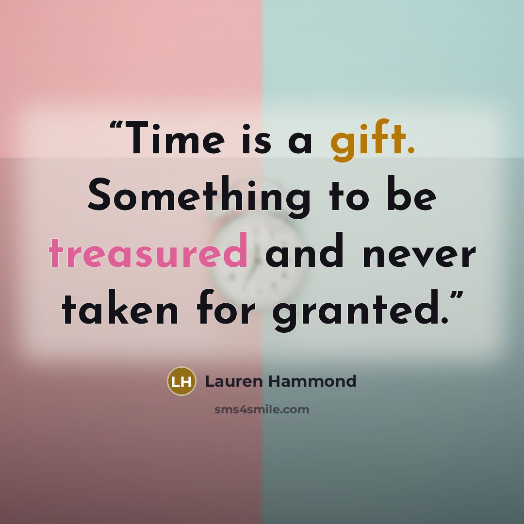 “Time is a gift. Something to be treasured and never taken for granted.” quote by Lauren Hammond