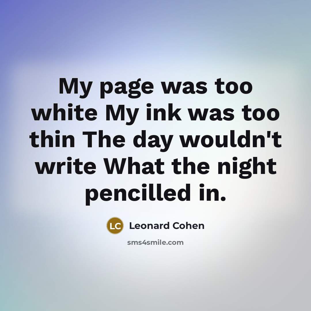 “My page was too white My ink was too thin…” quote by Leonard Cohen
