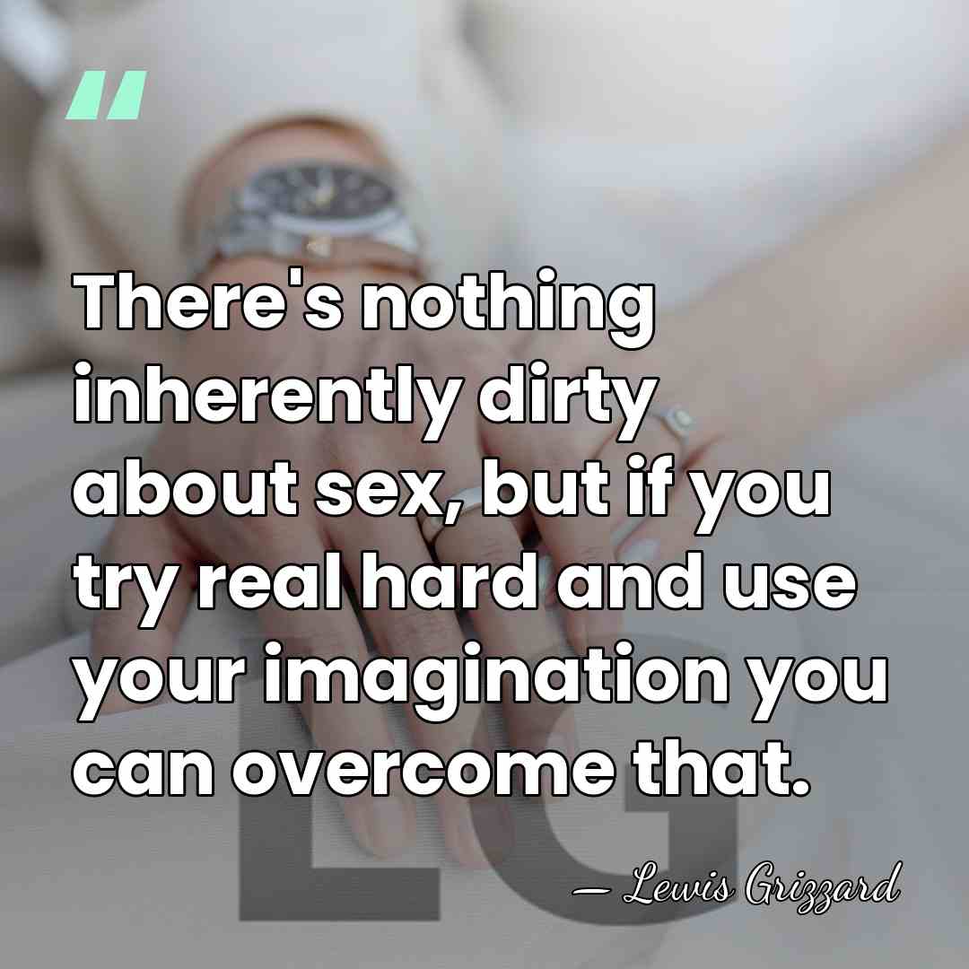 There's nothing inherently dirty about sex, but if you try real hard&hellip; - Lewis Grizzard