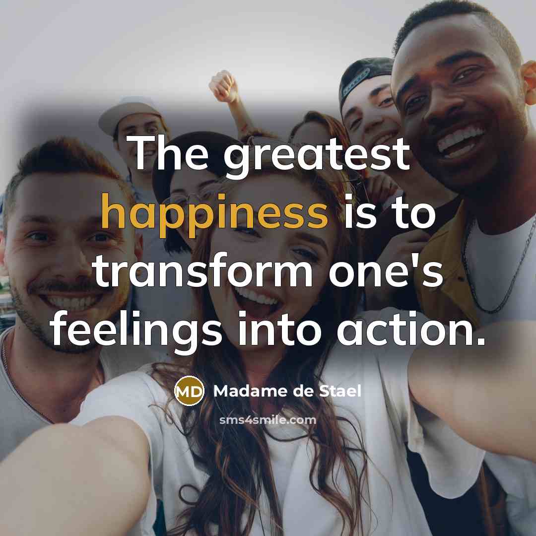 “The greatest happiness is to transform one's feelings into action.…” quote by Madame de Stael