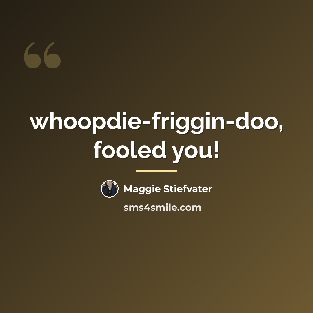 “whoopdie-friggin-doo, fooled you!…” quote by Maggie Stiefvater