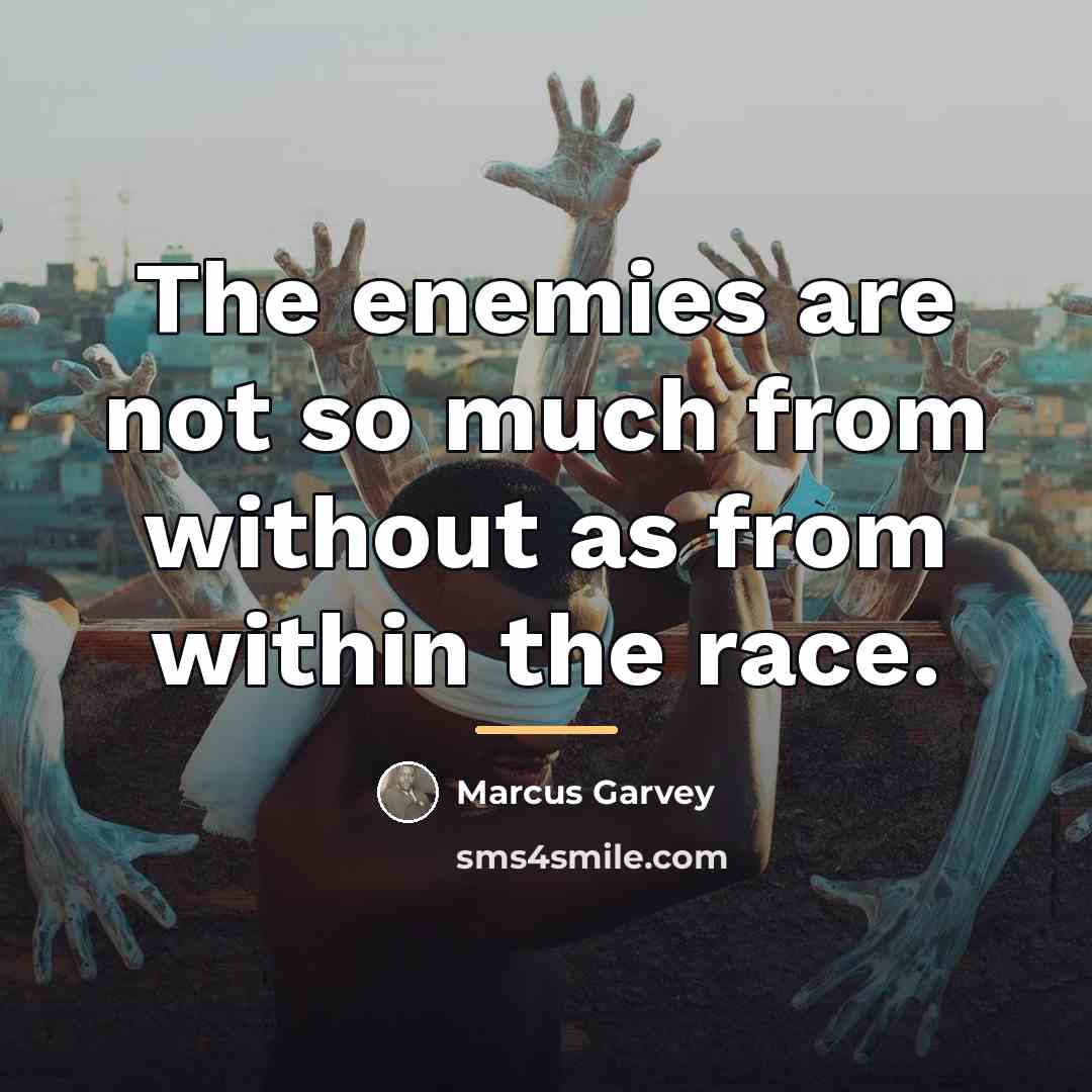 “The enemies are not so much from without as from…” quote by Marcus Garvey