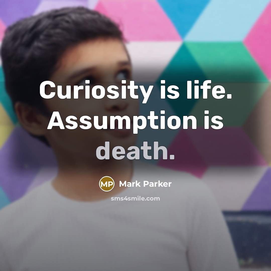 “Curiosity is life. Assumption is death.…” quote by Mark Parker