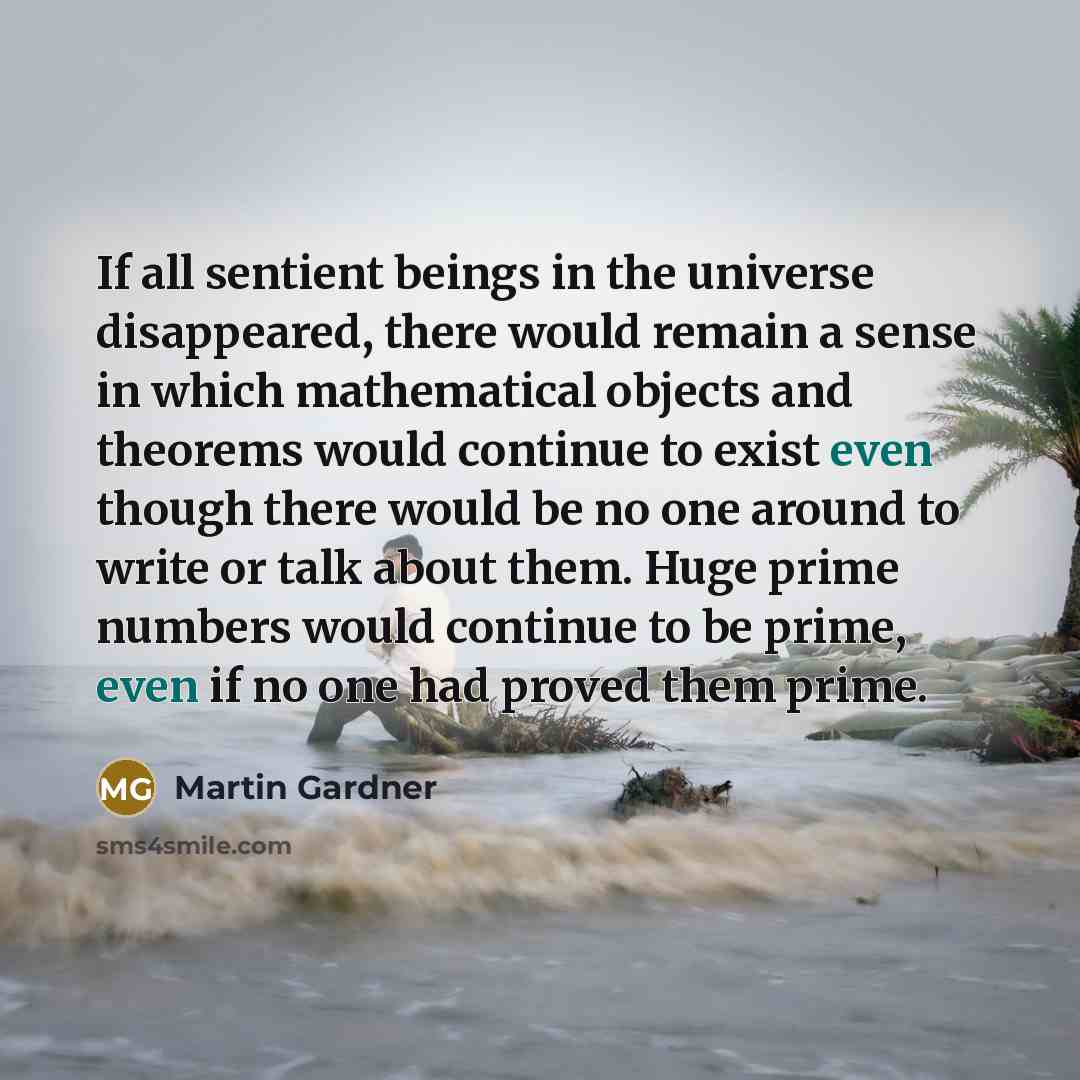 “If all sentient beings in the universe disappeared, there would…” quote by Martin Gardner