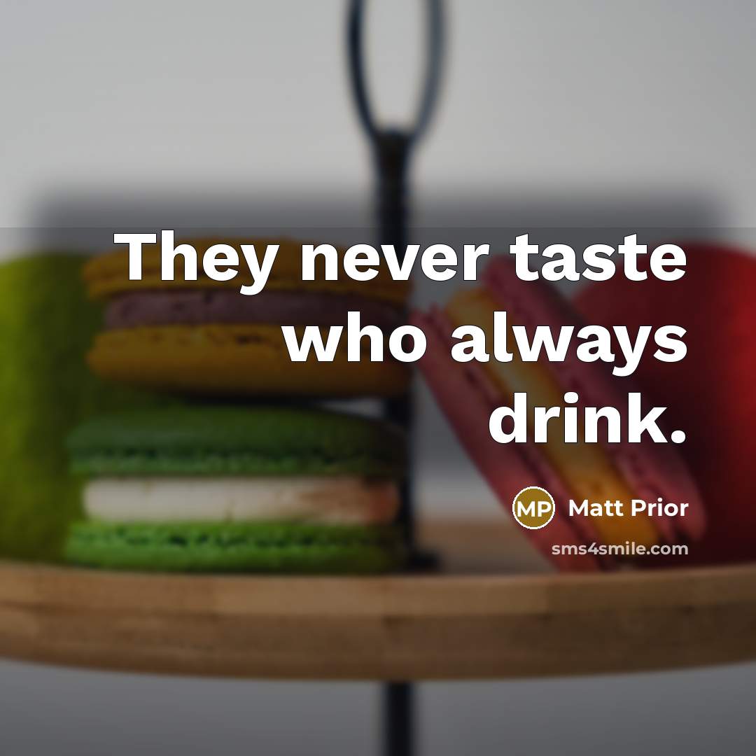 “They never taste who always drink.…” quote by Matt Prior