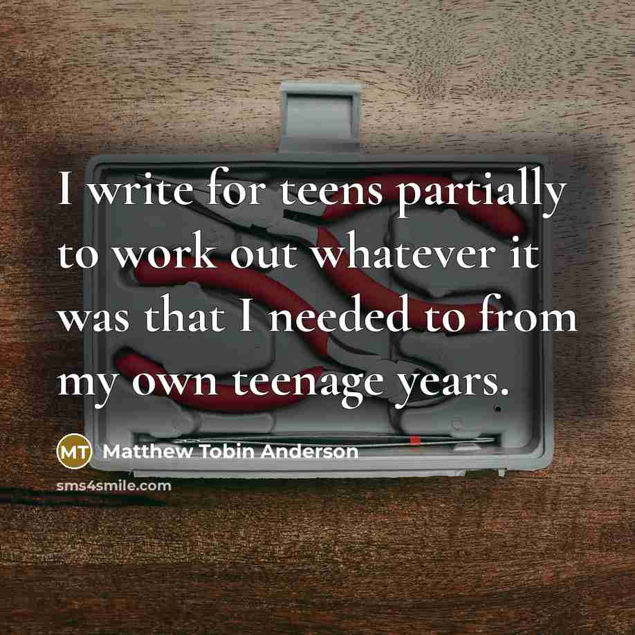 “I write for teens partially to work out whatever it…” quote by Matthew Tobin Anderson