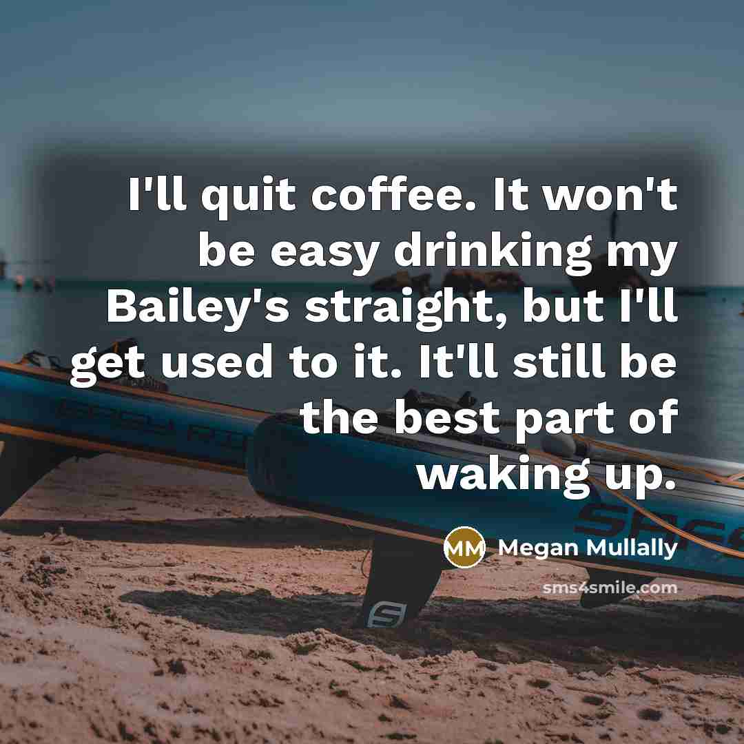 “I'll quit coffee. It won't be easy drinking my Bailey's…” quote by Megan Mullally