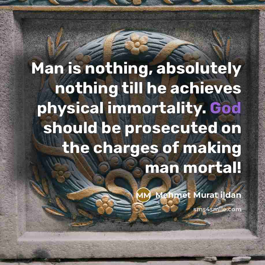 “Man is nothing, absolutely nothing till he achieves physical immortality.…” quote by Mehmet Murat Ildan