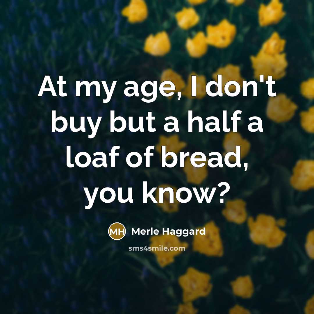 “At my age, I don't buy but a half a…” quote by Merle Haggard