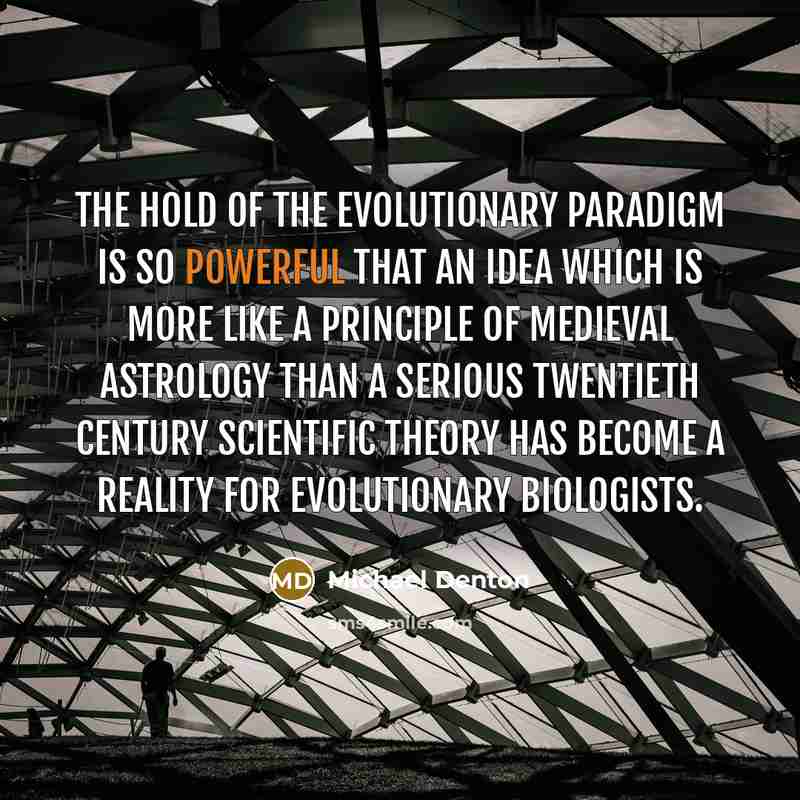 “The hold of the evolutionary paradigm is so powerful that…” quote by Michael Denton