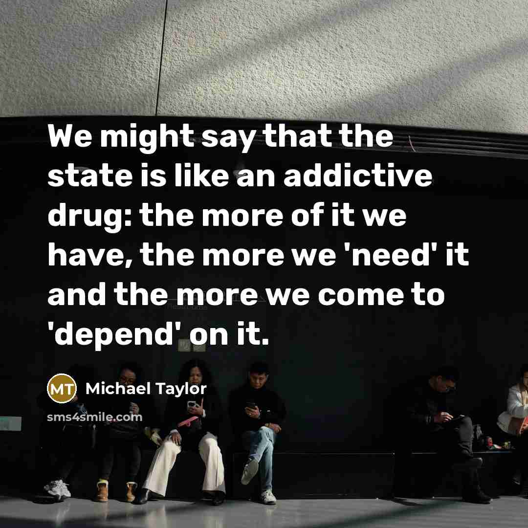 “We might say that the state is like an addictive…” quote by Michael Taylor