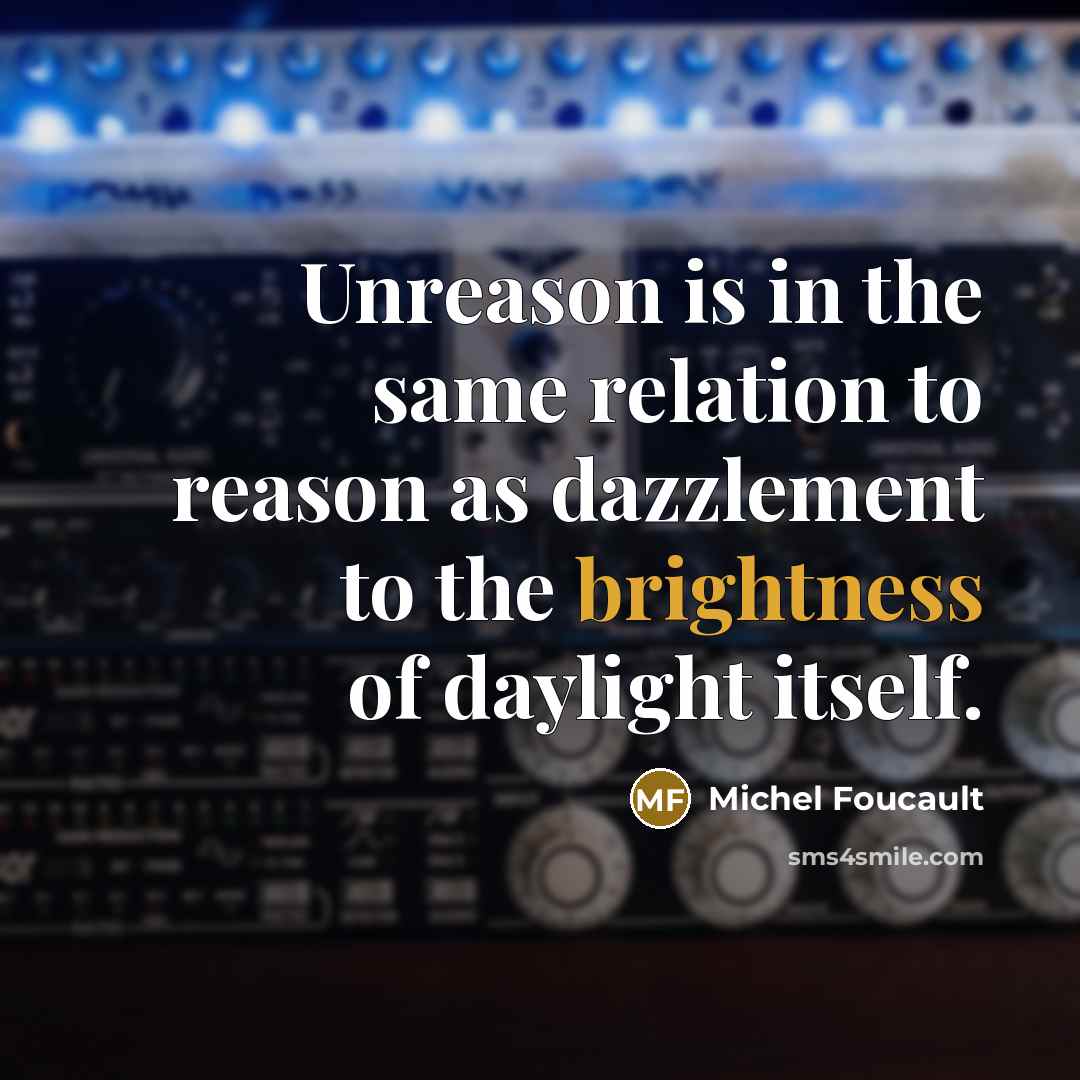 “Unreason is in the same relation to reason as dazzlement…” quote by Michel Foucault