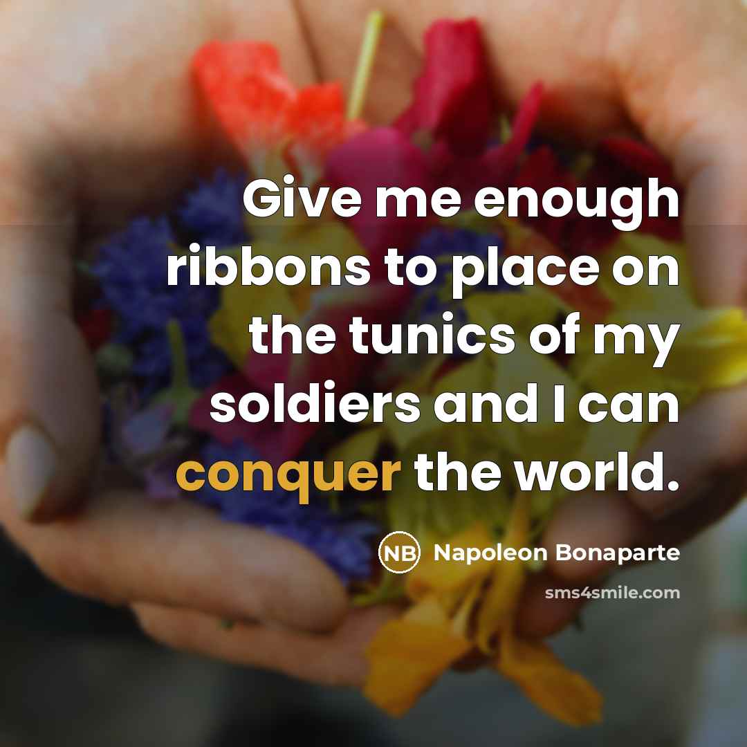 “Give me enough ribbons to place on the tunics of…” quote by Napoleon Bonaparte