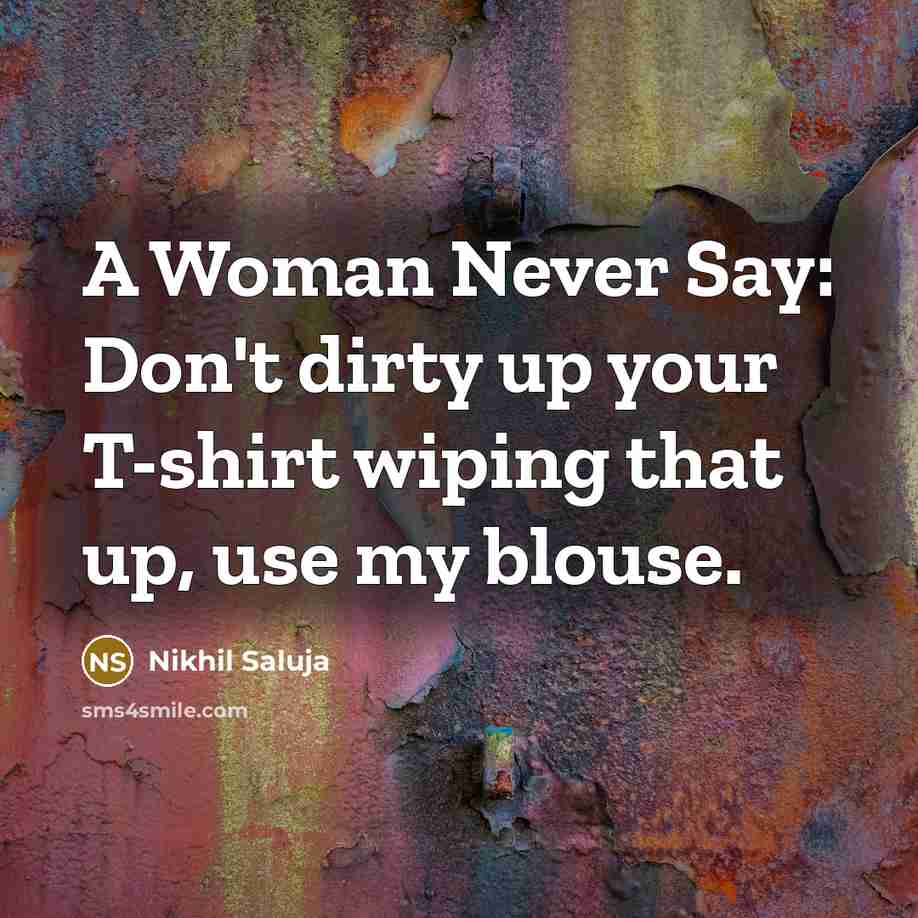 “A Woman Never Say: Don't dirty up your T-shirt wiping…” quote by Nikhil Saluja