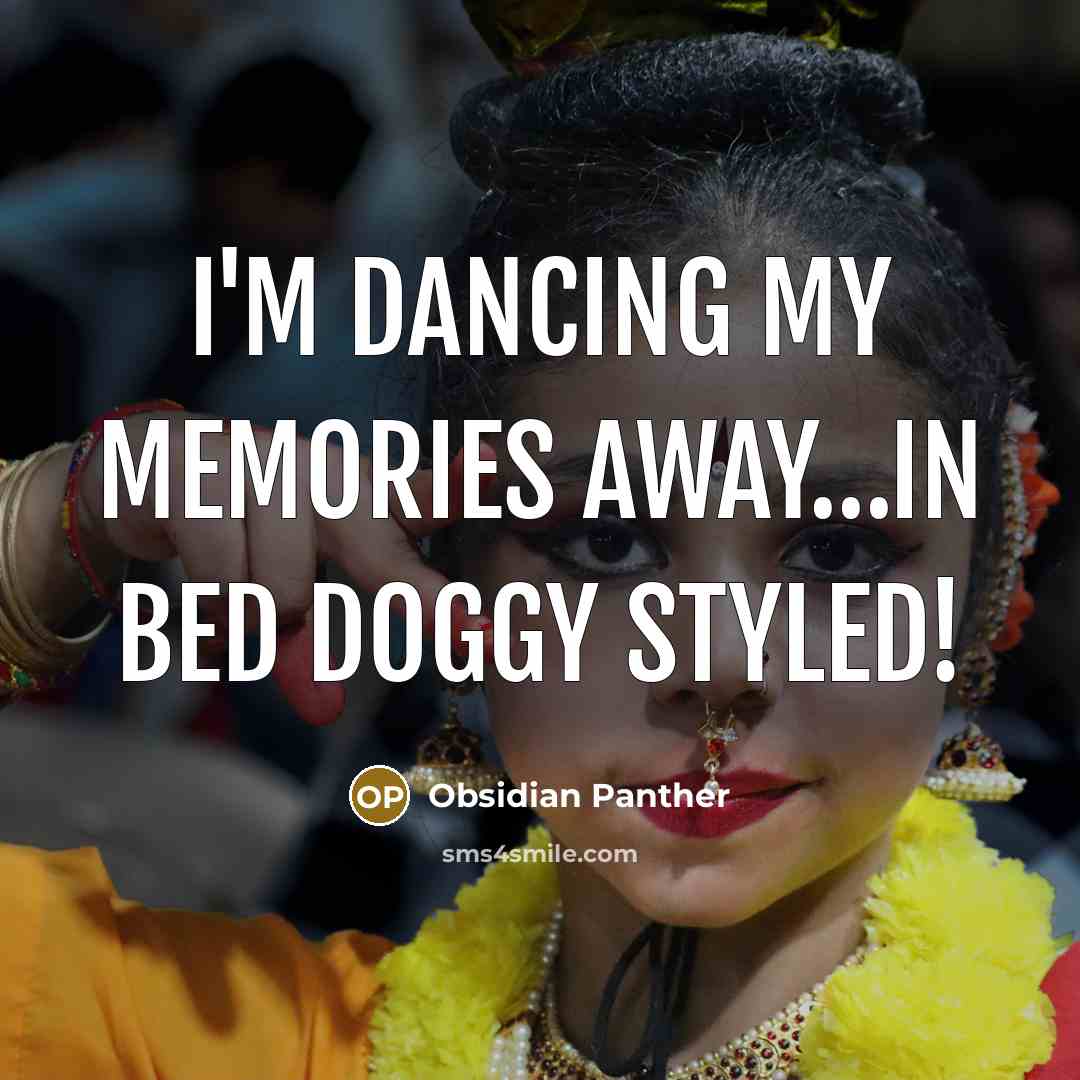 “I'm dancing my memories away…in bed doggy styled!” quote by Obsidian Panther