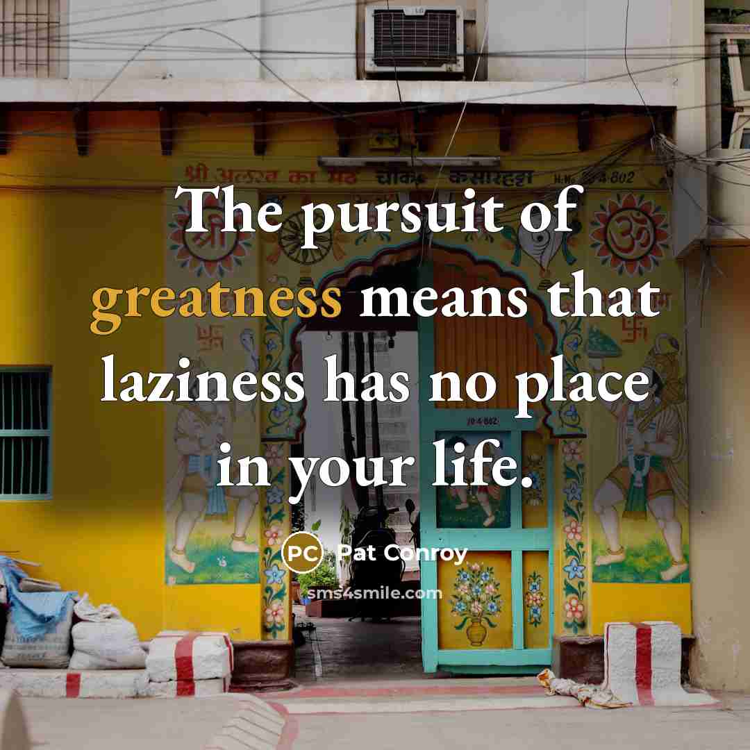 “The pursuit of greatness means that laziness has no place…” quote by Pat Conroy